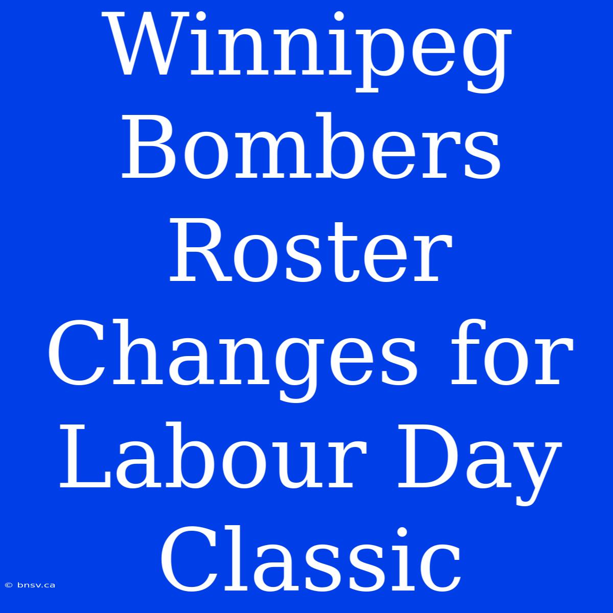 Winnipeg Bombers Roster Changes For Labour Day Classic