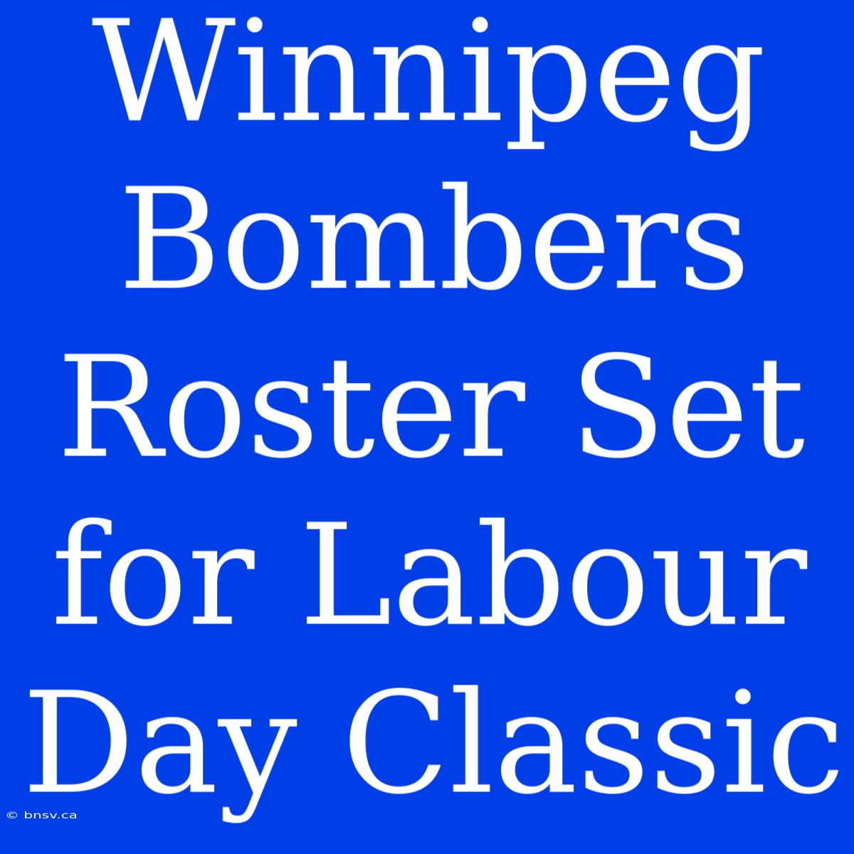 Winnipeg Bombers Roster Set For Labour Day Classic