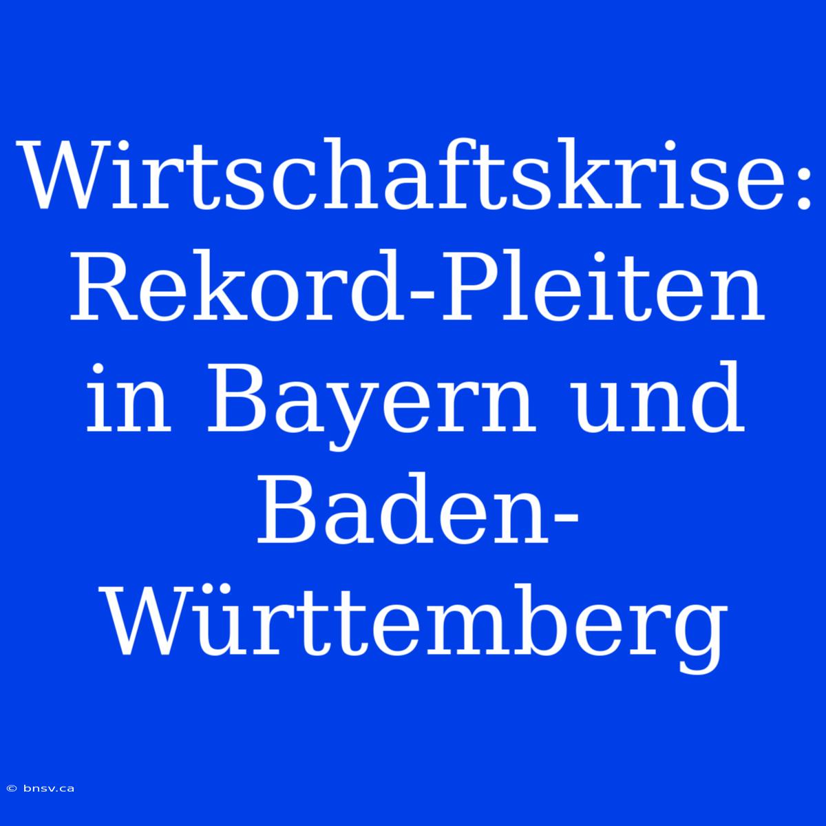 Wirtschaftskrise: Rekord-Pleiten In Bayern Und Baden-Württemberg