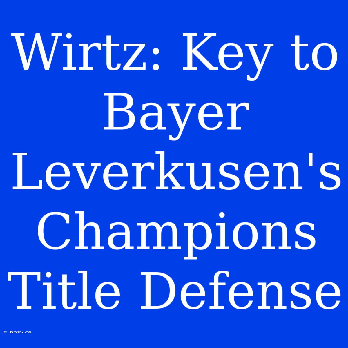 Wirtz: Key To Bayer Leverkusen's Champions Title Defense