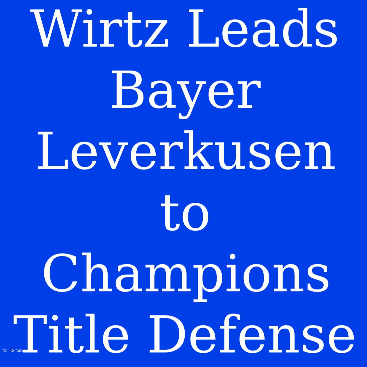 Wirtz Leads Bayer Leverkusen To Champions Title Defense