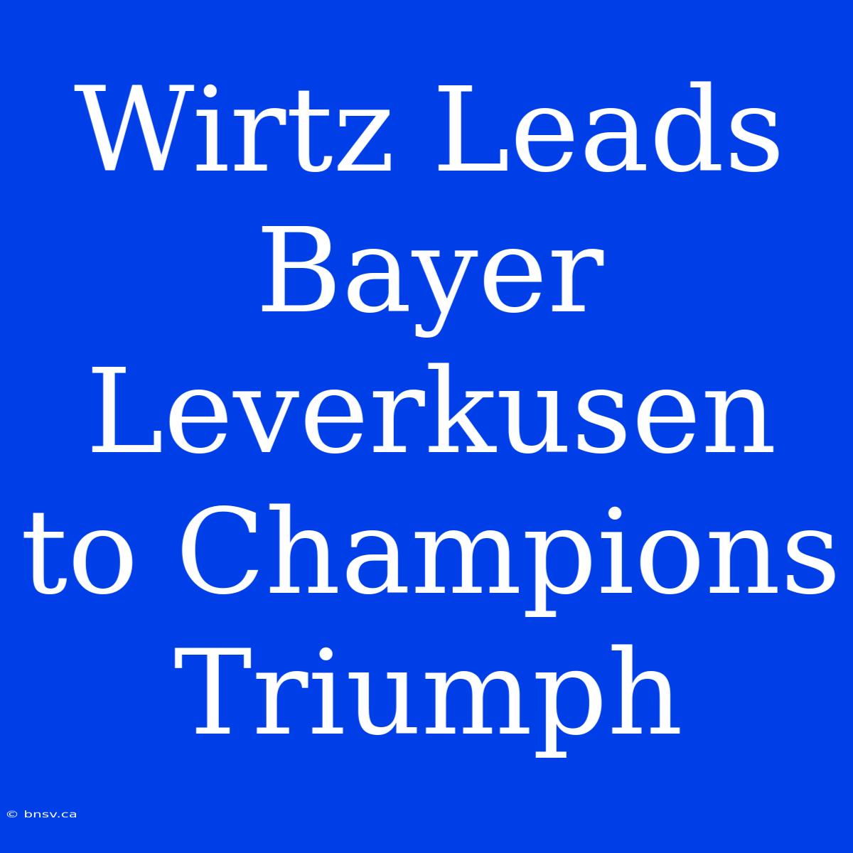 Wirtz Leads Bayer Leverkusen To Champions Triumph