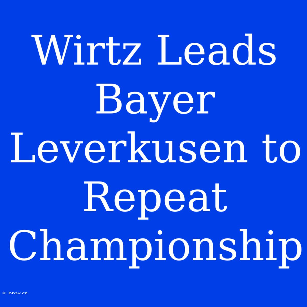 Wirtz Leads Bayer Leverkusen To Repeat Championship