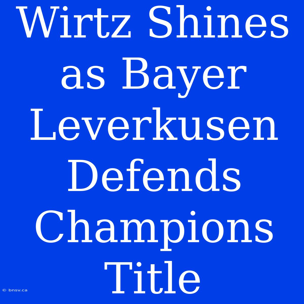 Wirtz Shines As Bayer Leverkusen Defends Champions Title