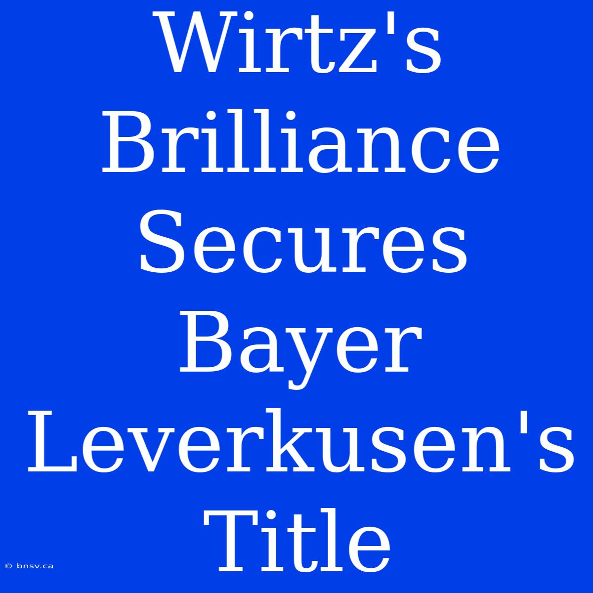 Wirtz's Brilliance Secures Bayer Leverkusen's Title