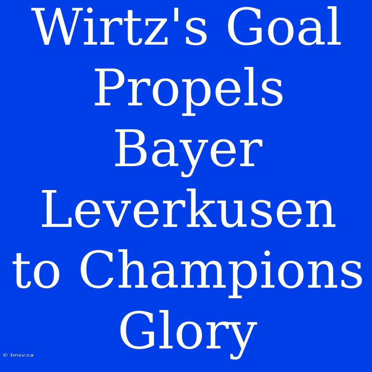 Wirtz's Goal Propels Bayer Leverkusen To Champions Glory