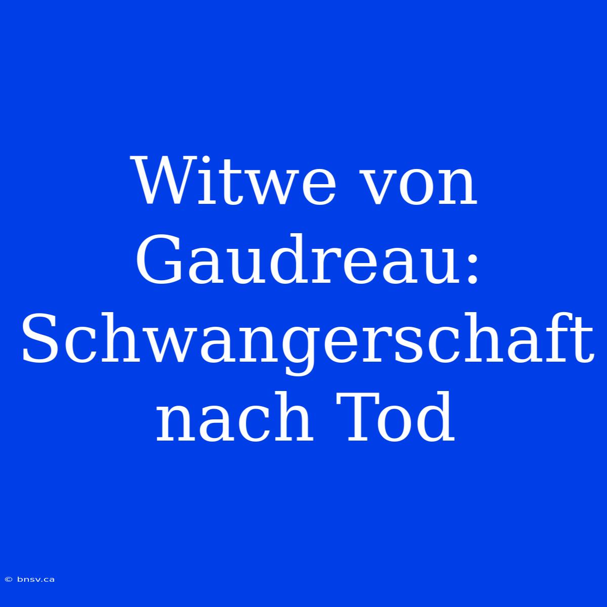 Witwe Von Gaudreau: Schwangerschaft Nach Tod