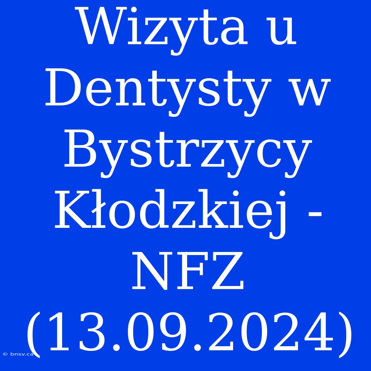 Wizyta U Dentysty W Bystrzycy Kłodzkiej - NFZ (13.09.2024)