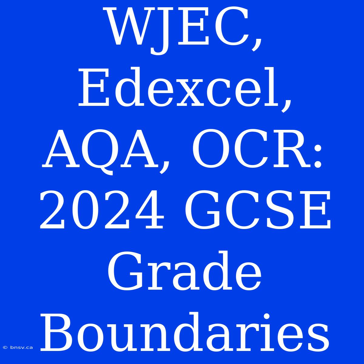 WJEC, Edexcel, AQA, OCR: 2024 GCSE Grade Boundaries