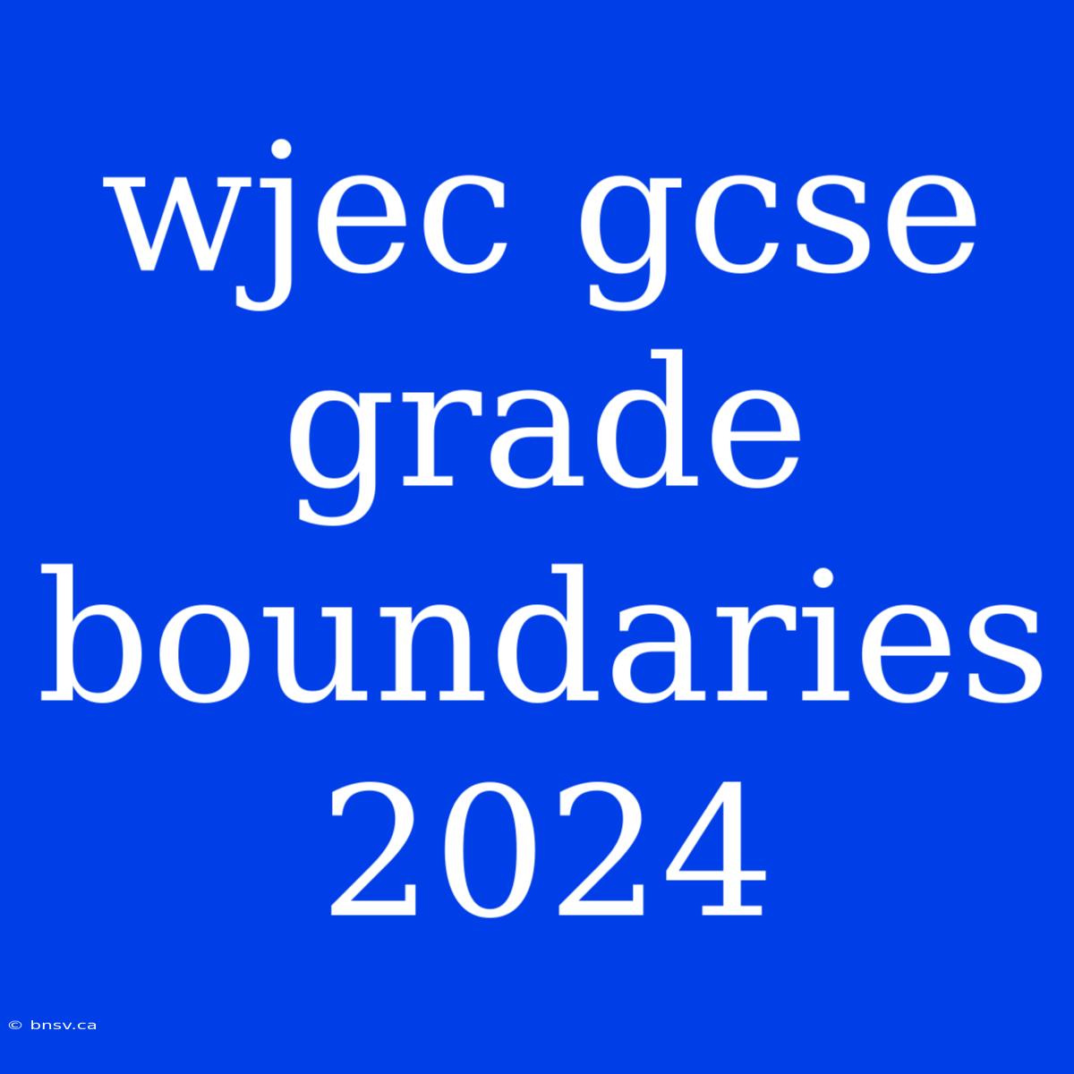 Wjec Gcse Grade Boundaries 2024