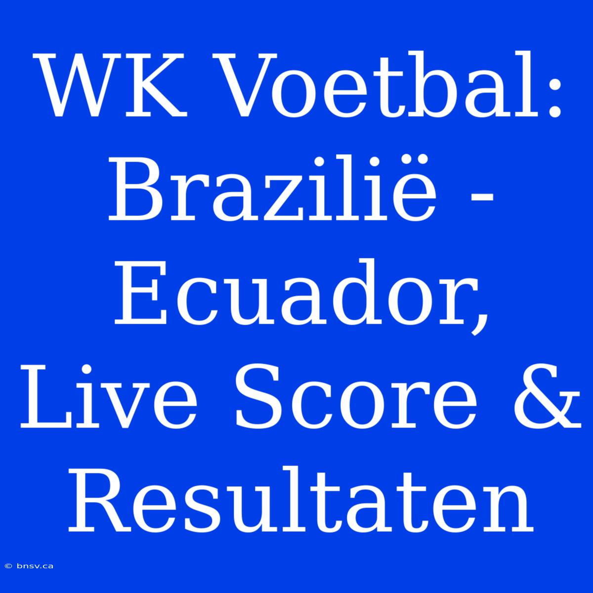 WK Voetbal: Brazilië - Ecuador, Live Score & Resultaten