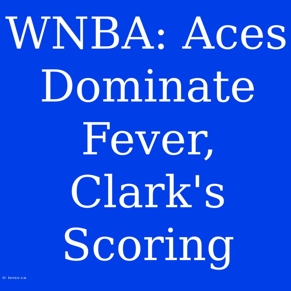 WNBA: Aces Dominate Fever, Clark's Scoring