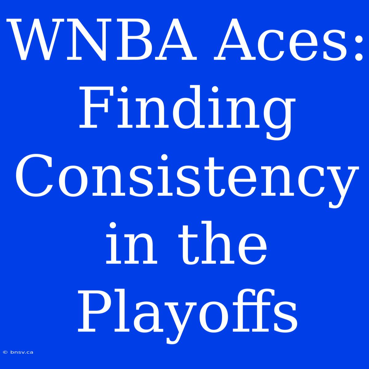 WNBA Aces: Finding Consistency In The Playoffs