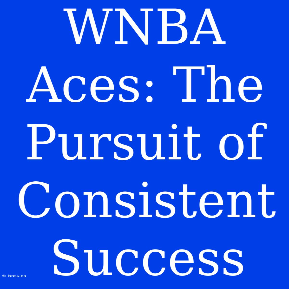 WNBA Aces: The Pursuit Of Consistent Success