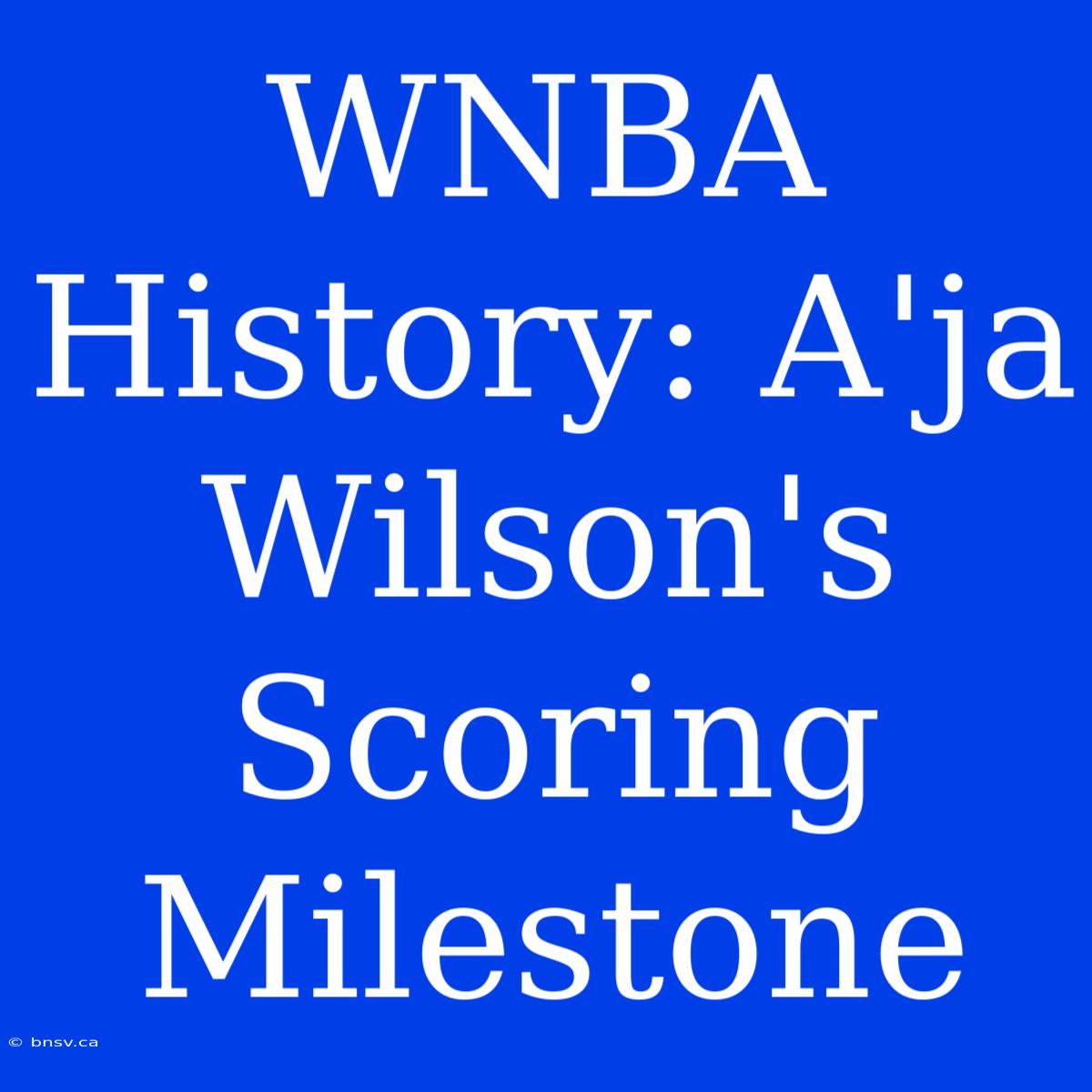 WNBA History: A'ja Wilson's Scoring Milestone