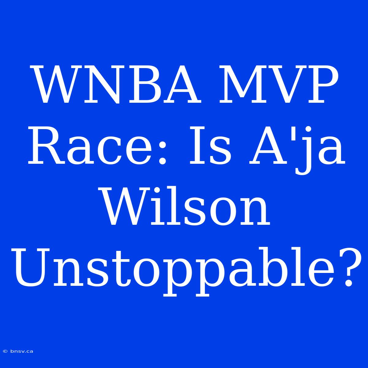 WNBA MVP Race: Is A'ja Wilson Unstoppable?