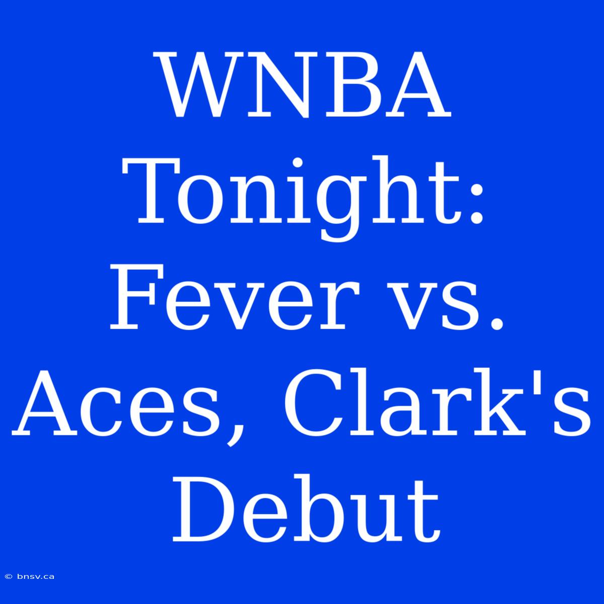 WNBA Tonight: Fever Vs. Aces, Clark's Debut