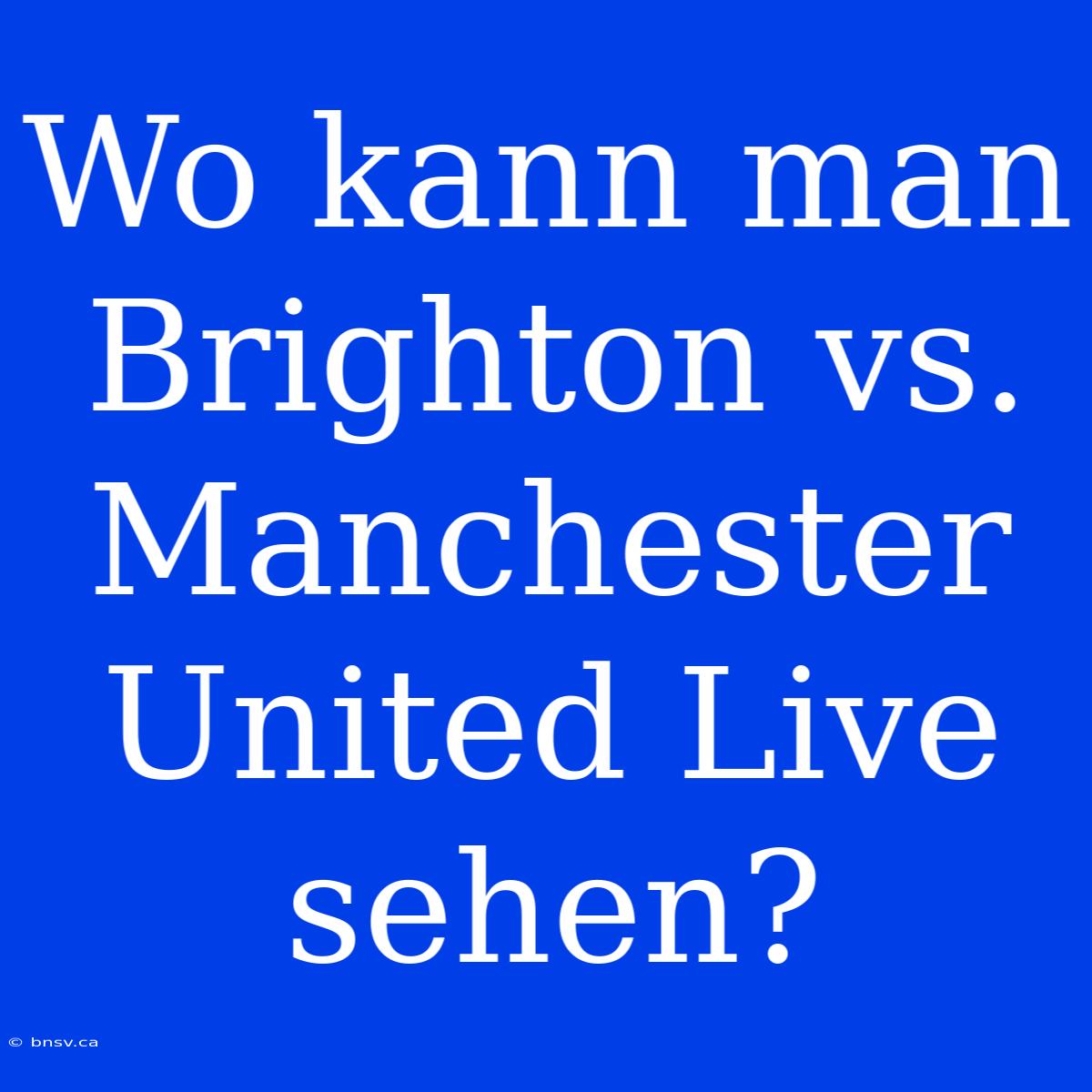 Wo Kann Man Brighton Vs. Manchester United Live Sehen?