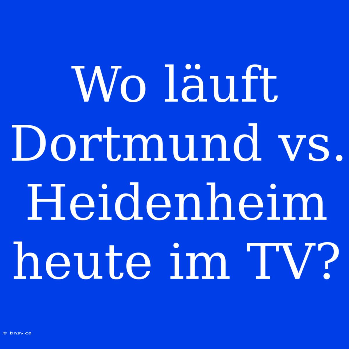 Wo Läuft Dortmund Vs. Heidenheim Heute Im TV?