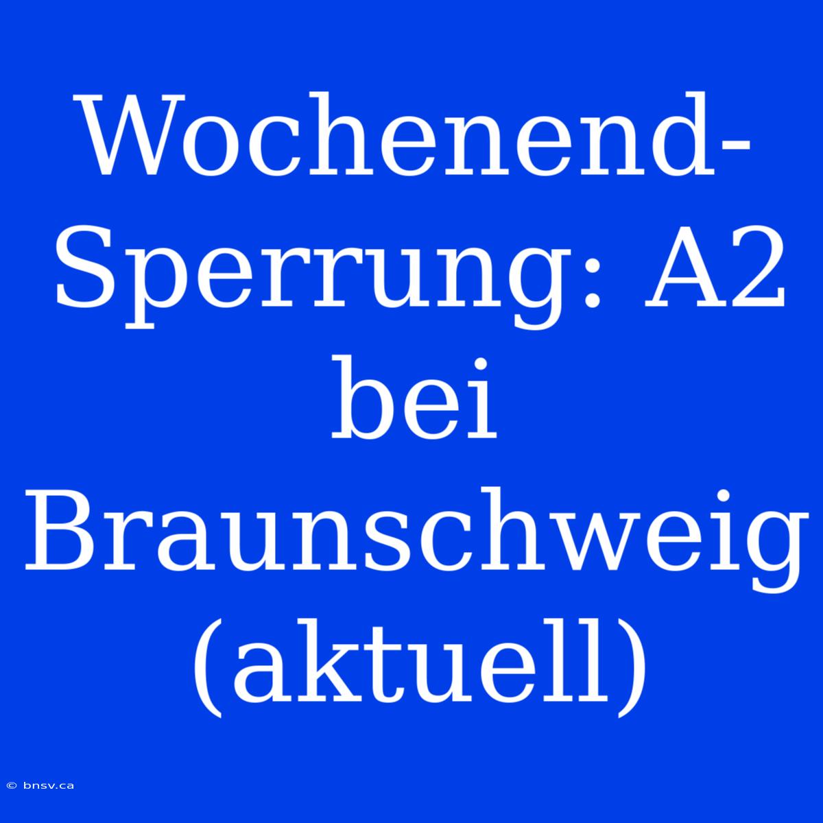 Wochenend-Sperrung: A2 Bei Braunschweig (aktuell)