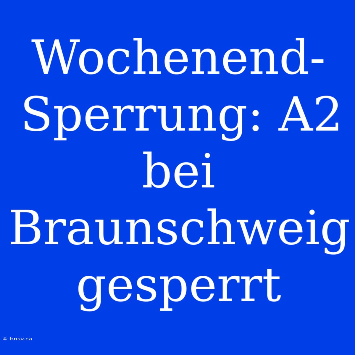 Wochenend-Sperrung: A2 Bei Braunschweig Gesperrt