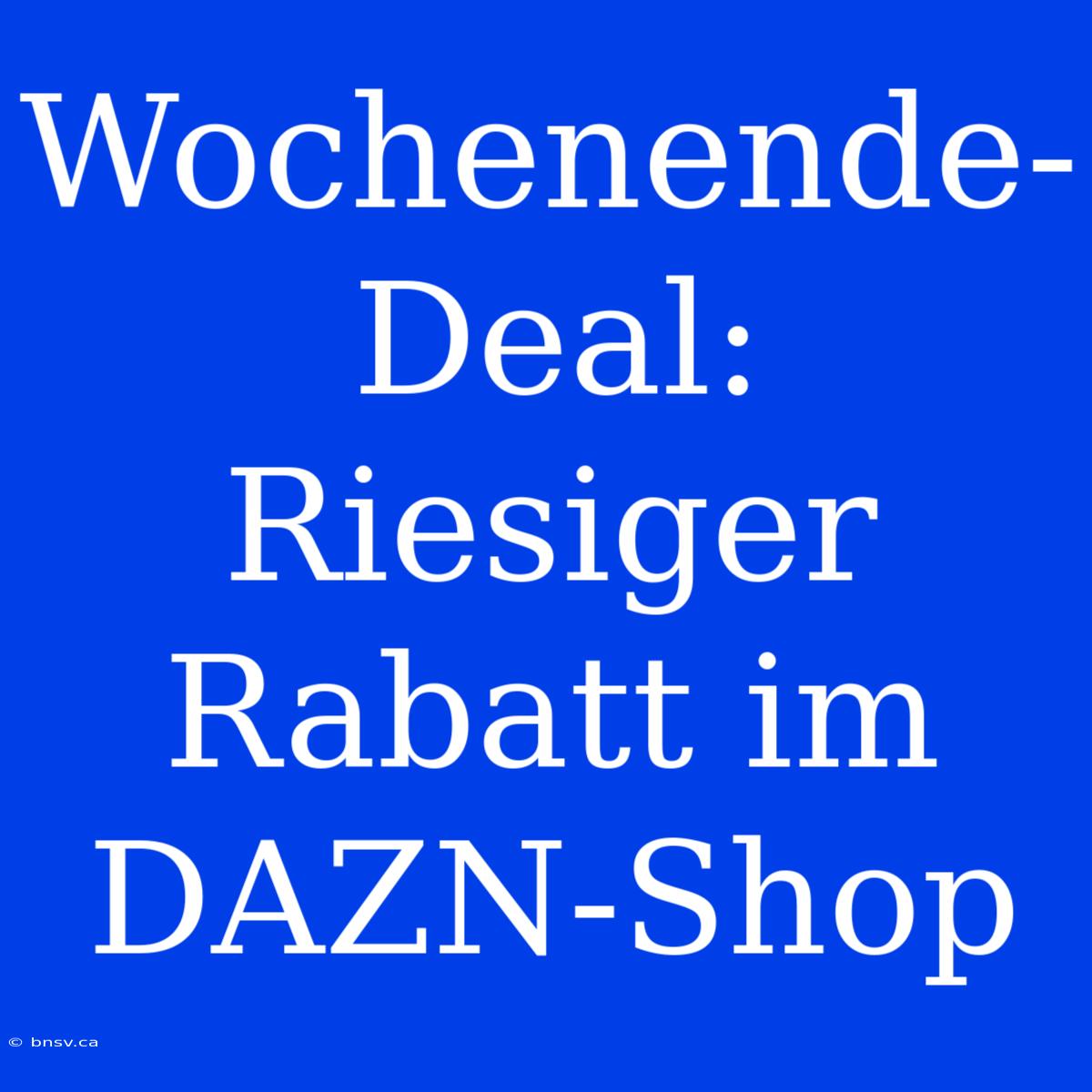 Wochenende-Deal: Riesiger Rabatt Im DAZN-Shop