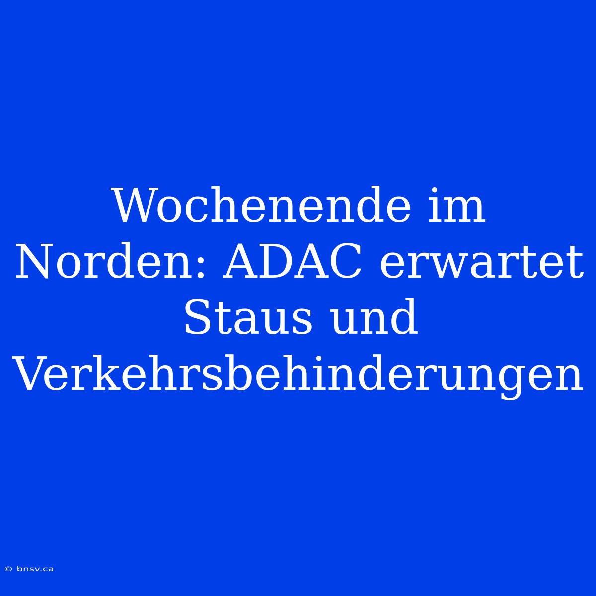 Wochenende Im Norden: ADAC Erwartet Staus Und Verkehrsbehinderungen