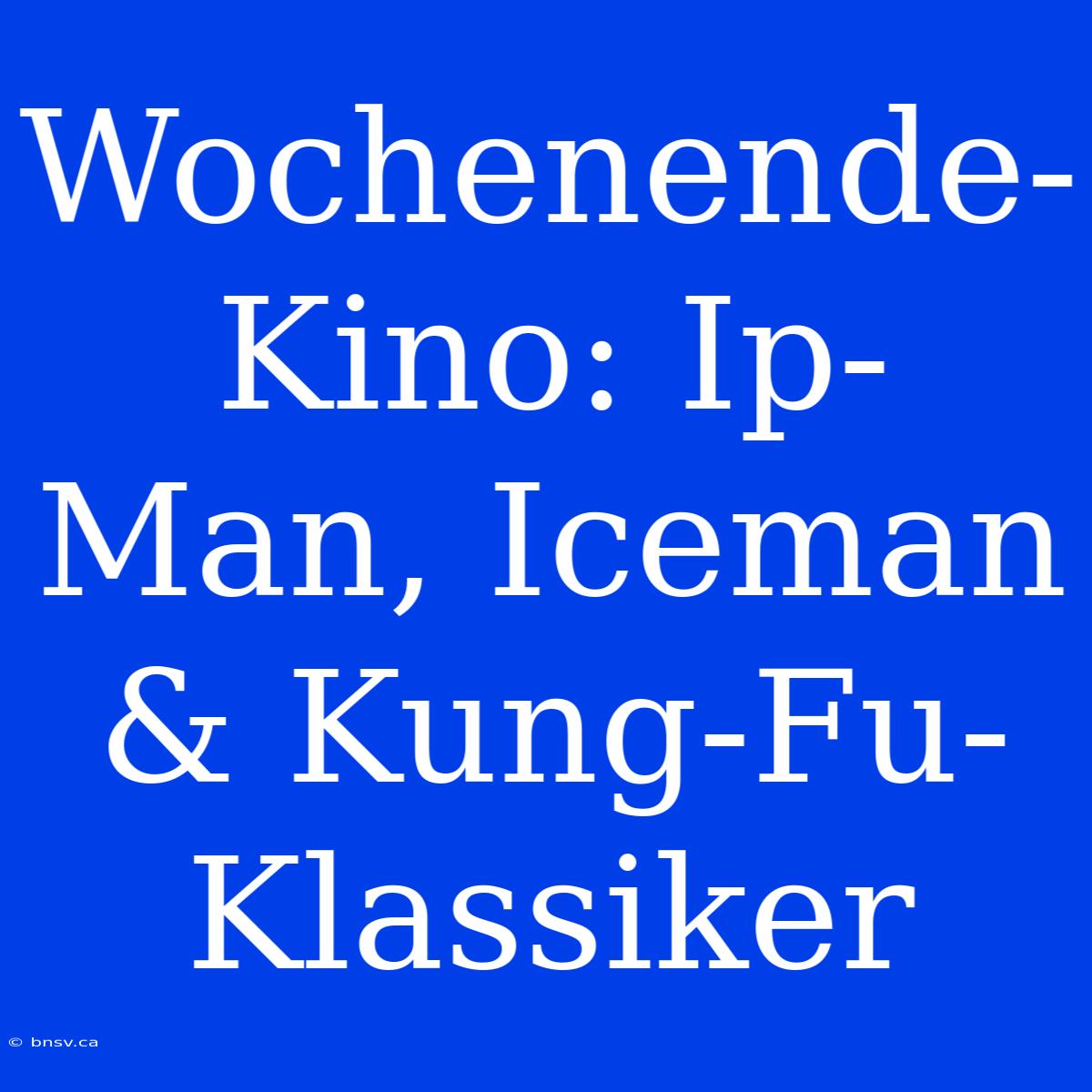 Wochenende-Kino: Ip-Man, Iceman & Kung-Fu-Klassiker