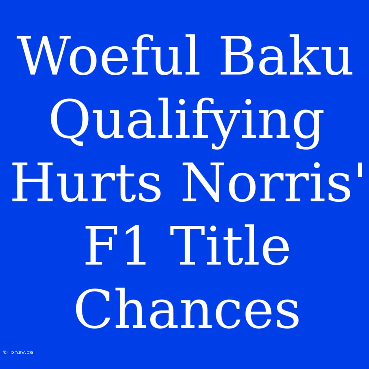 Woeful Baku Qualifying Hurts Norris' F1 Title Chances