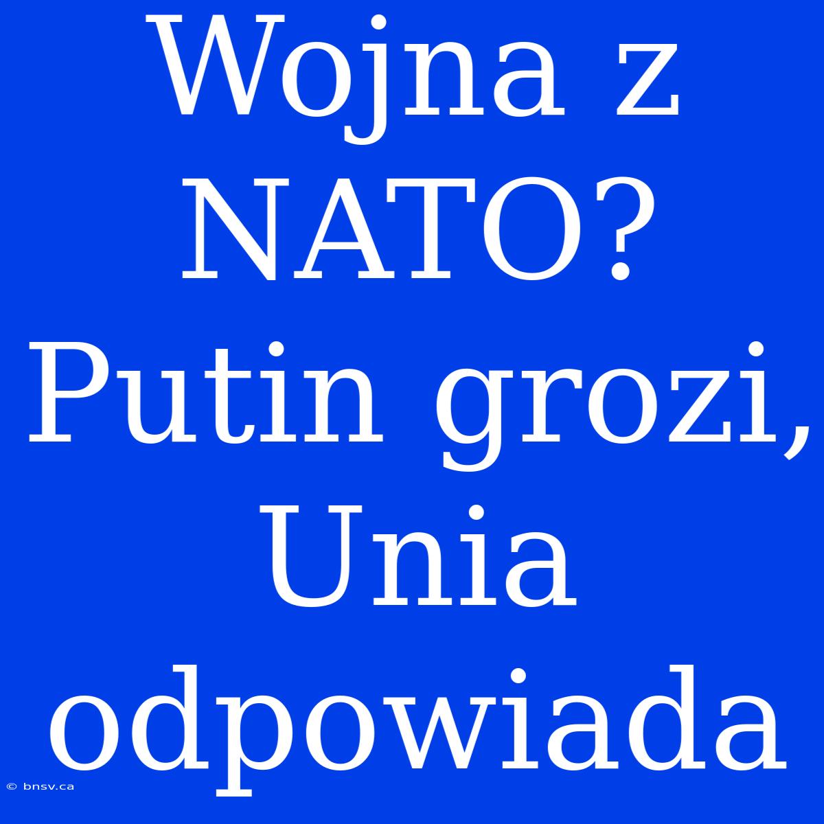 Wojna Z NATO? Putin Grozi, Unia Odpowiada