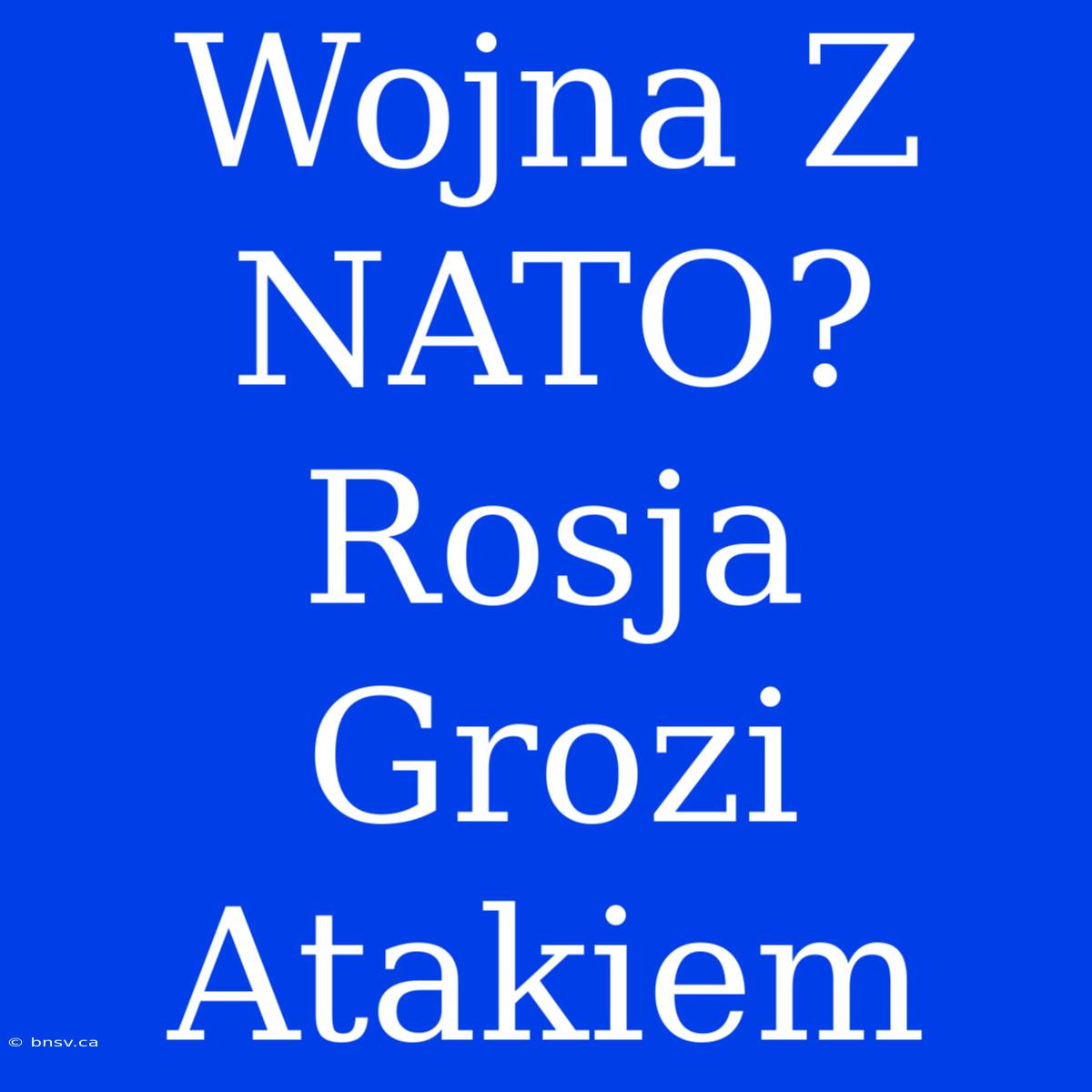 Wojna Z NATO? Rosja Grozi Atakiem