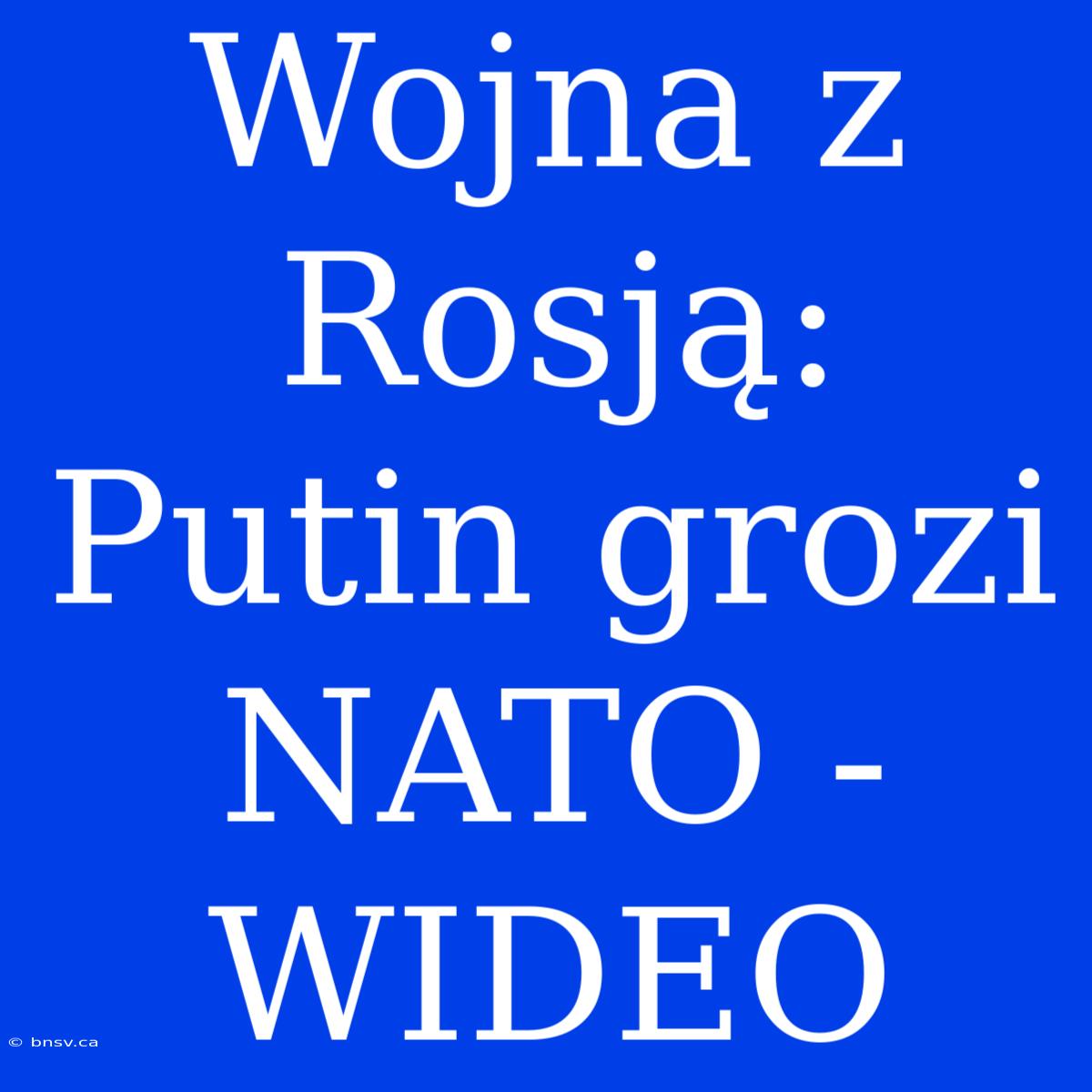 Wojna Z Rosją: Putin Grozi NATO - WIDEO