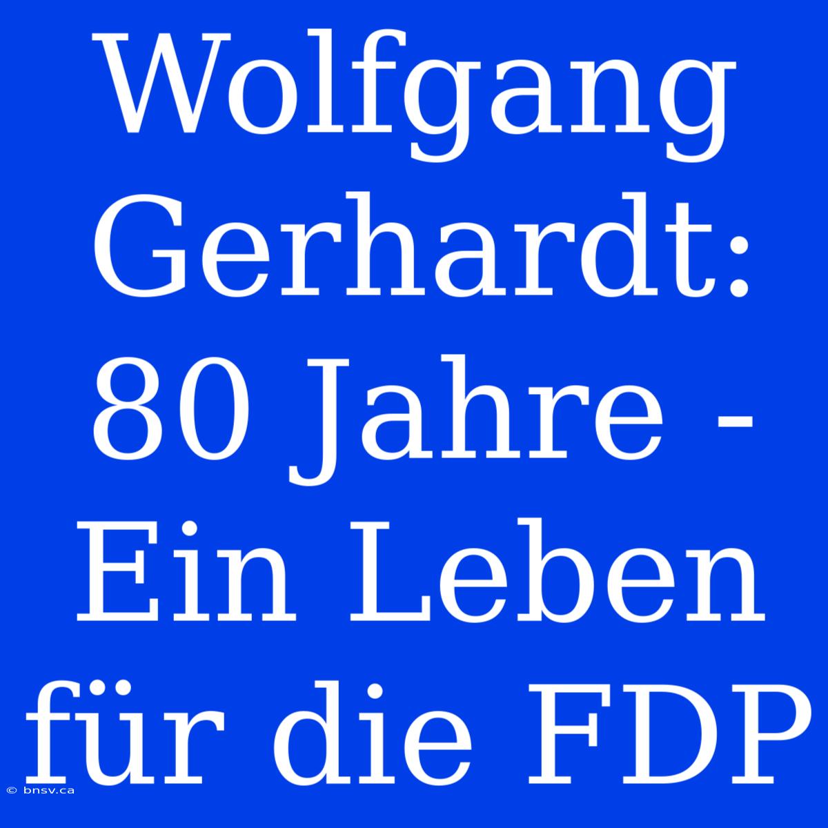 Wolfgang Gerhardt: 80 Jahre - Ein Leben Für Die FDP