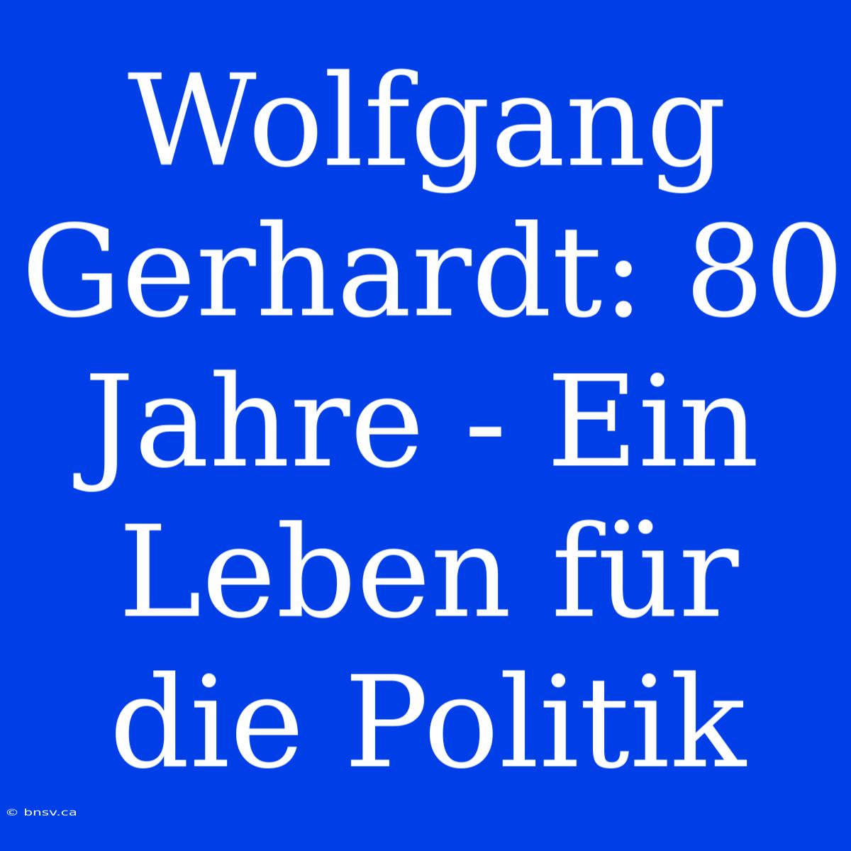 Wolfgang Gerhardt: 80 Jahre - Ein Leben Für Die Politik