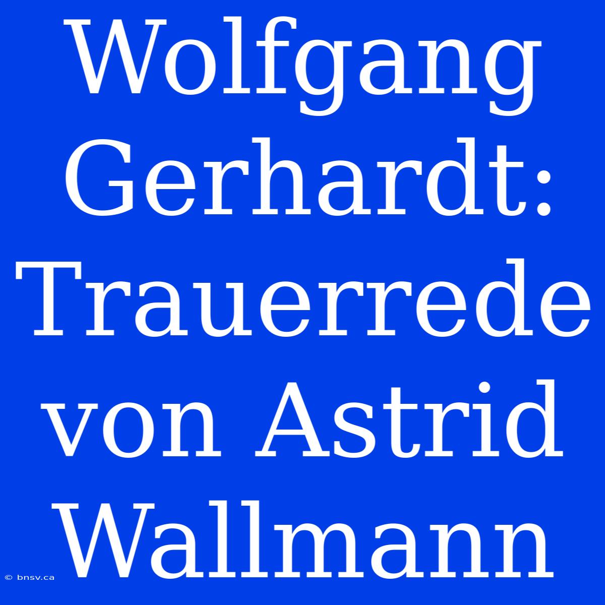 Wolfgang Gerhardt: Trauerrede Von Astrid Wallmann