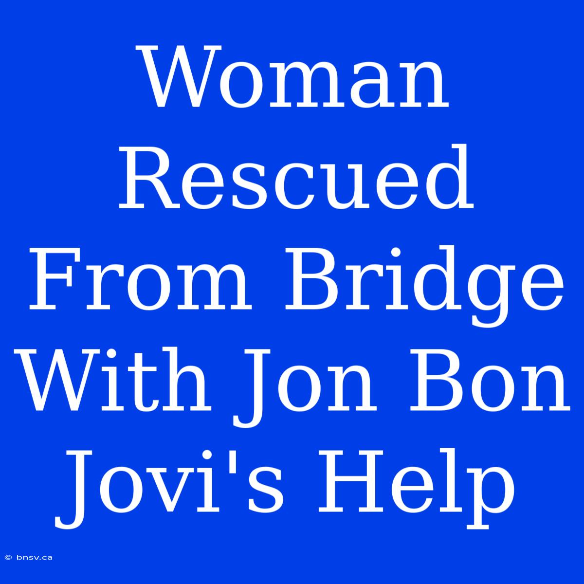 Woman Rescued From Bridge With Jon Bon Jovi's Help