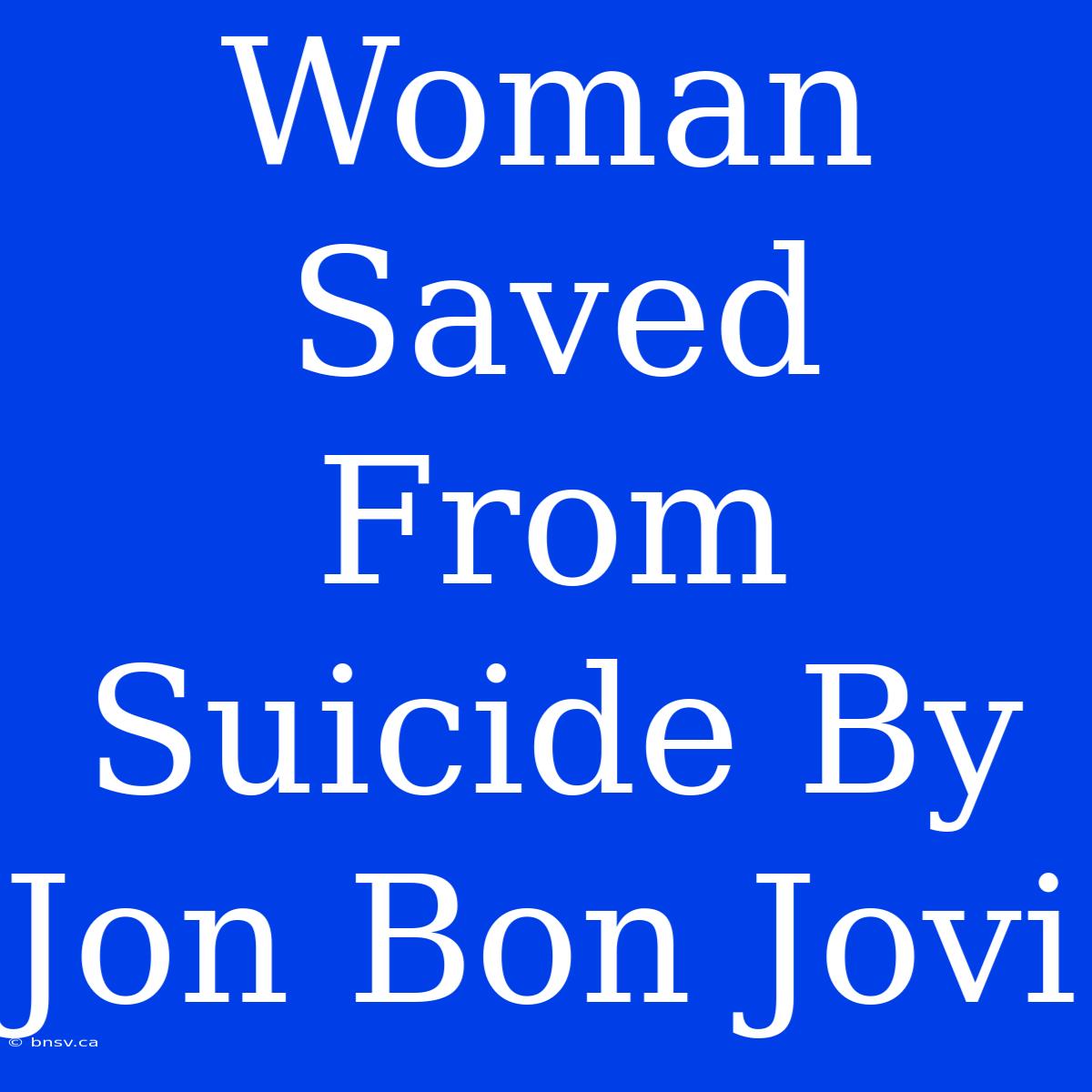 Woman Saved From Suicide By Jon Bon Jovi