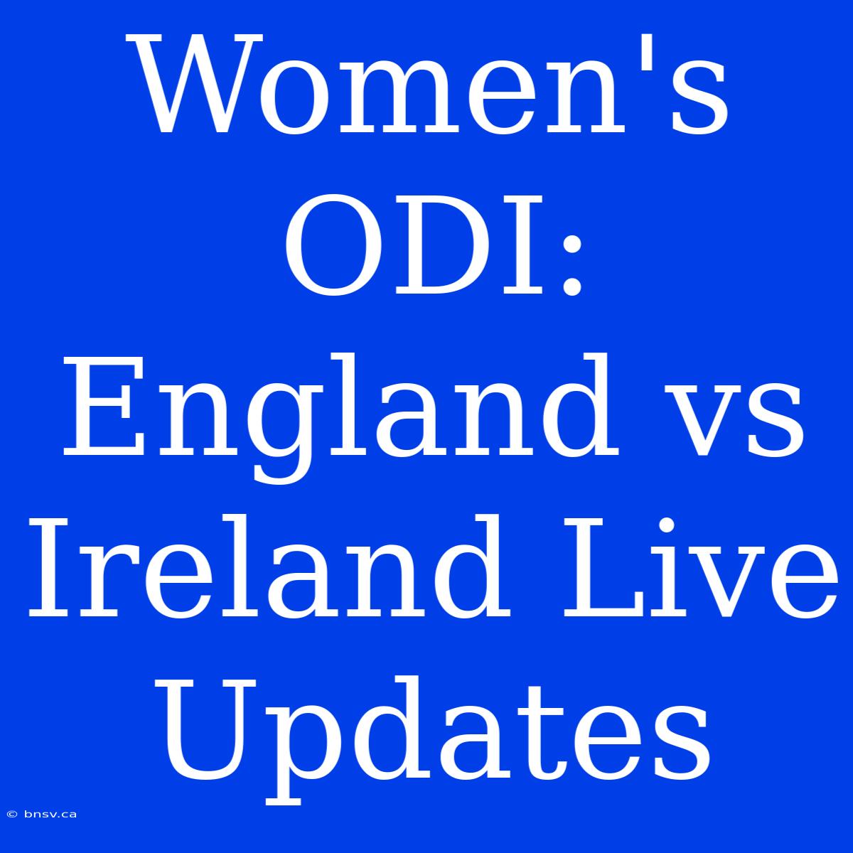 Women's ODI: England Vs Ireland Live Updates