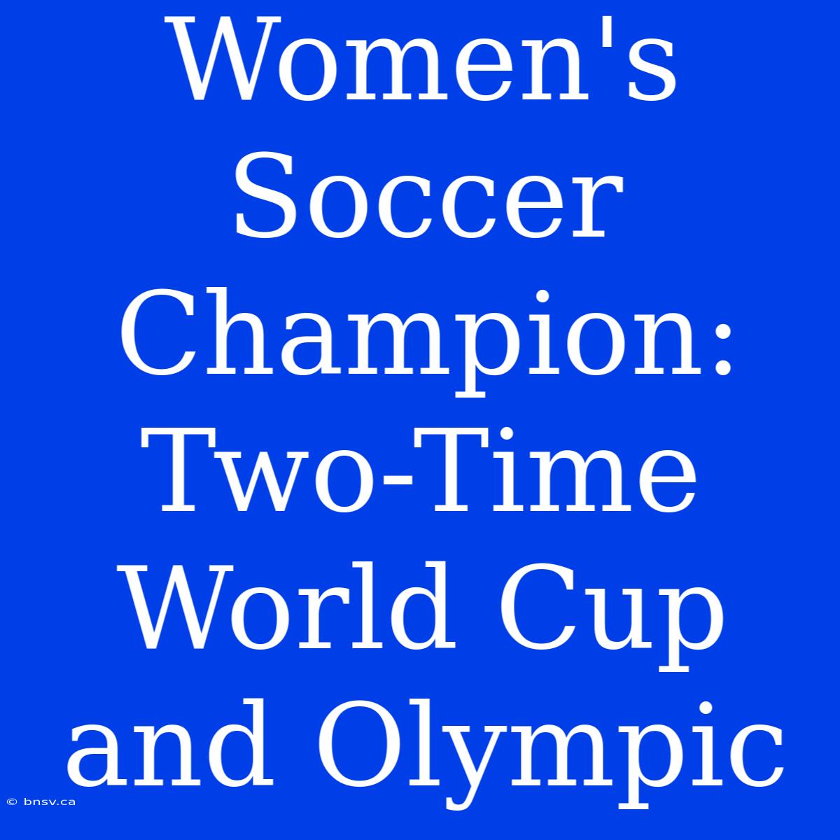 Women's Soccer Champion: Two-Time World Cup And Olympic