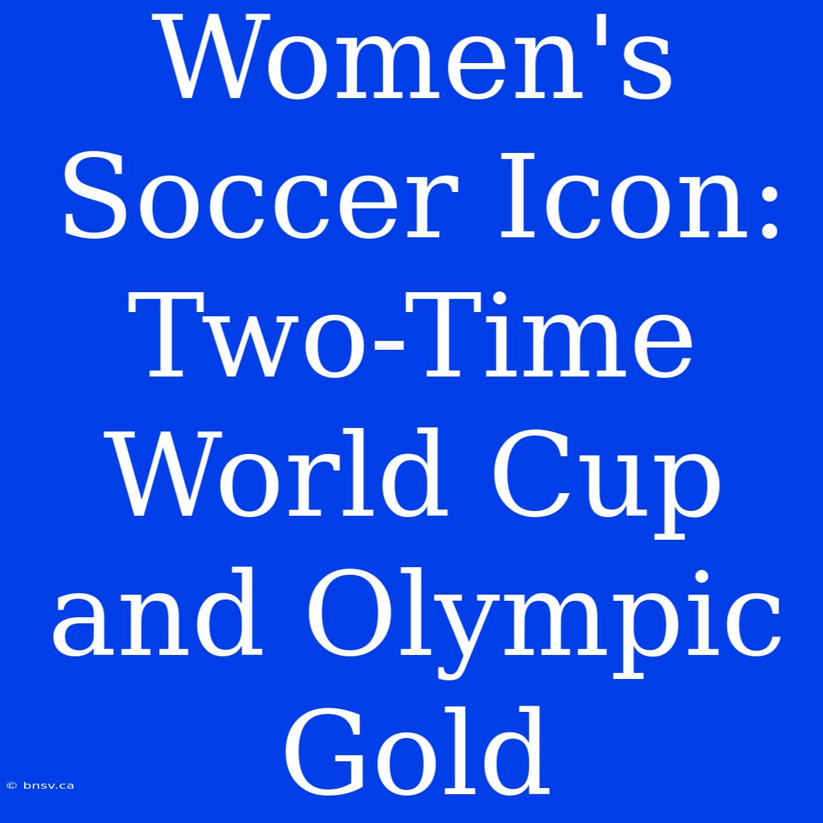 Women's Soccer Icon: Two-Time World Cup And Olympic Gold