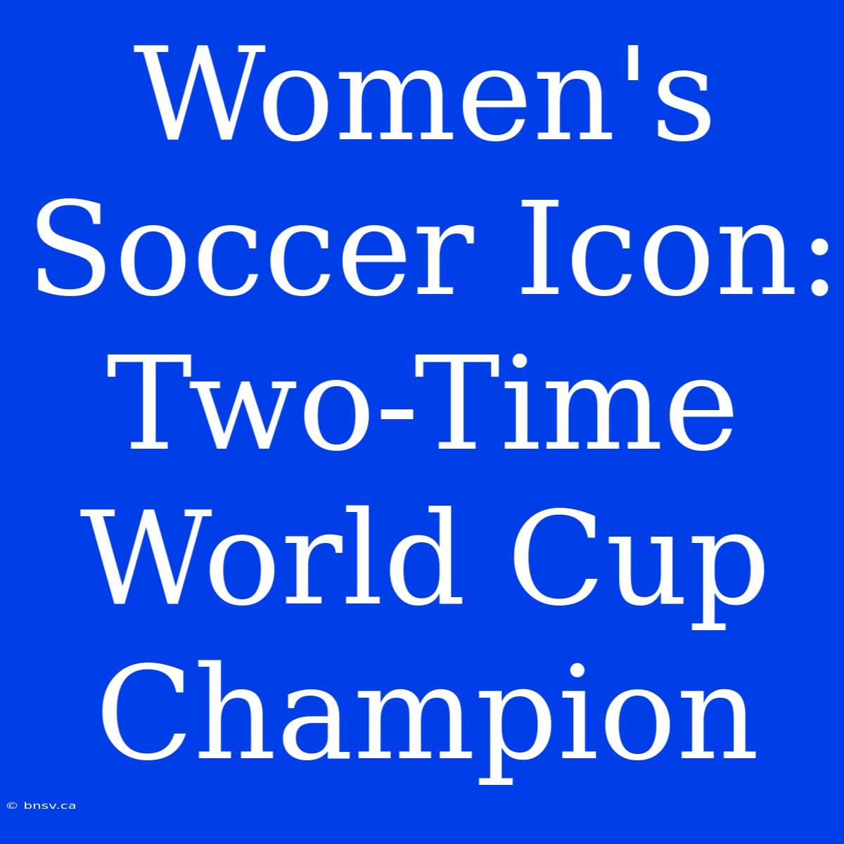 Women's Soccer Icon: Two-Time World Cup Champion