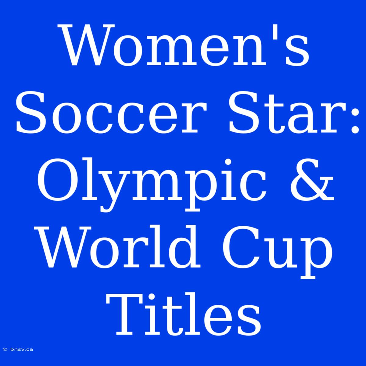 Women's Soccer Star: Olympic & World Cup Titles