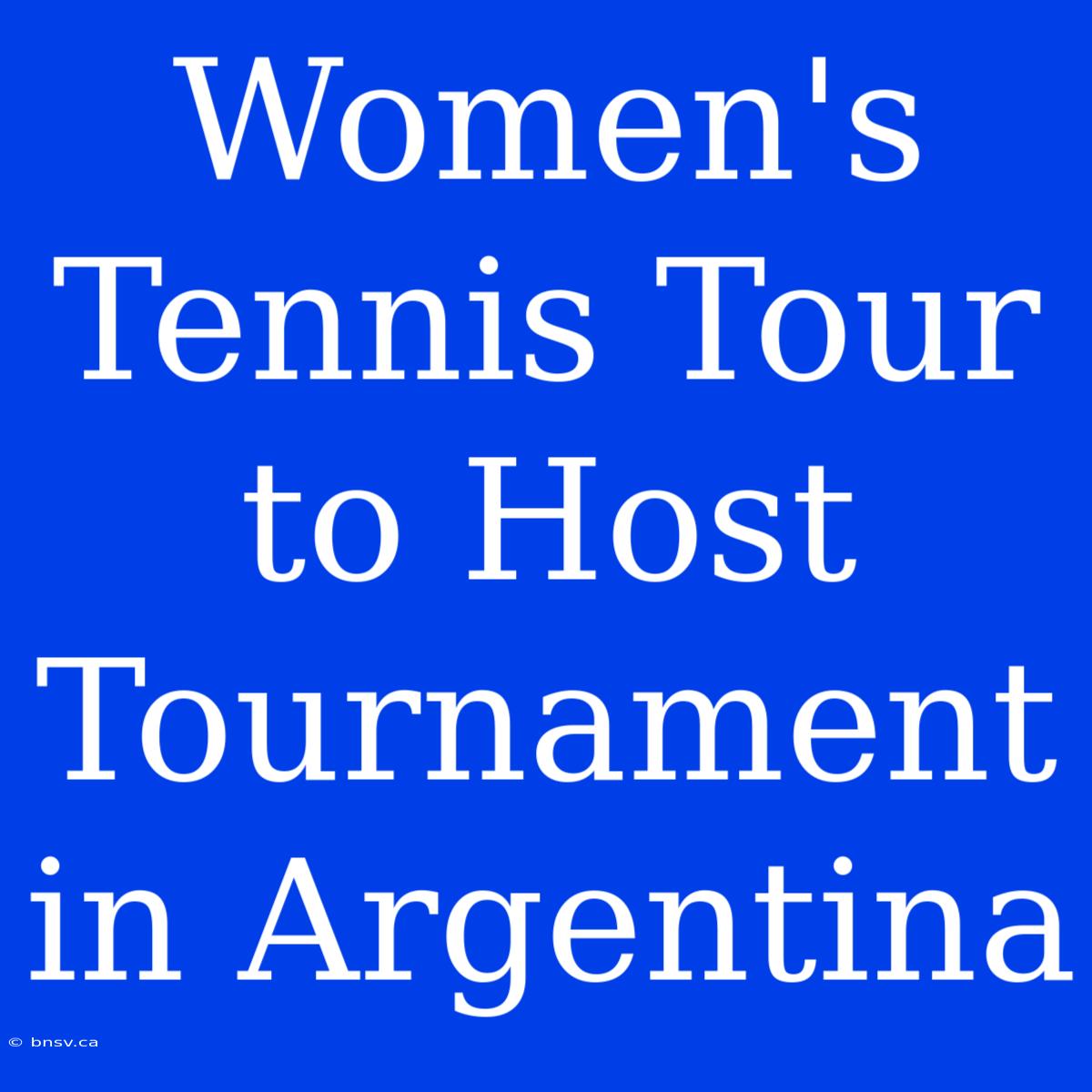 Women's Tennis Tour To Host Tournament In Argentina