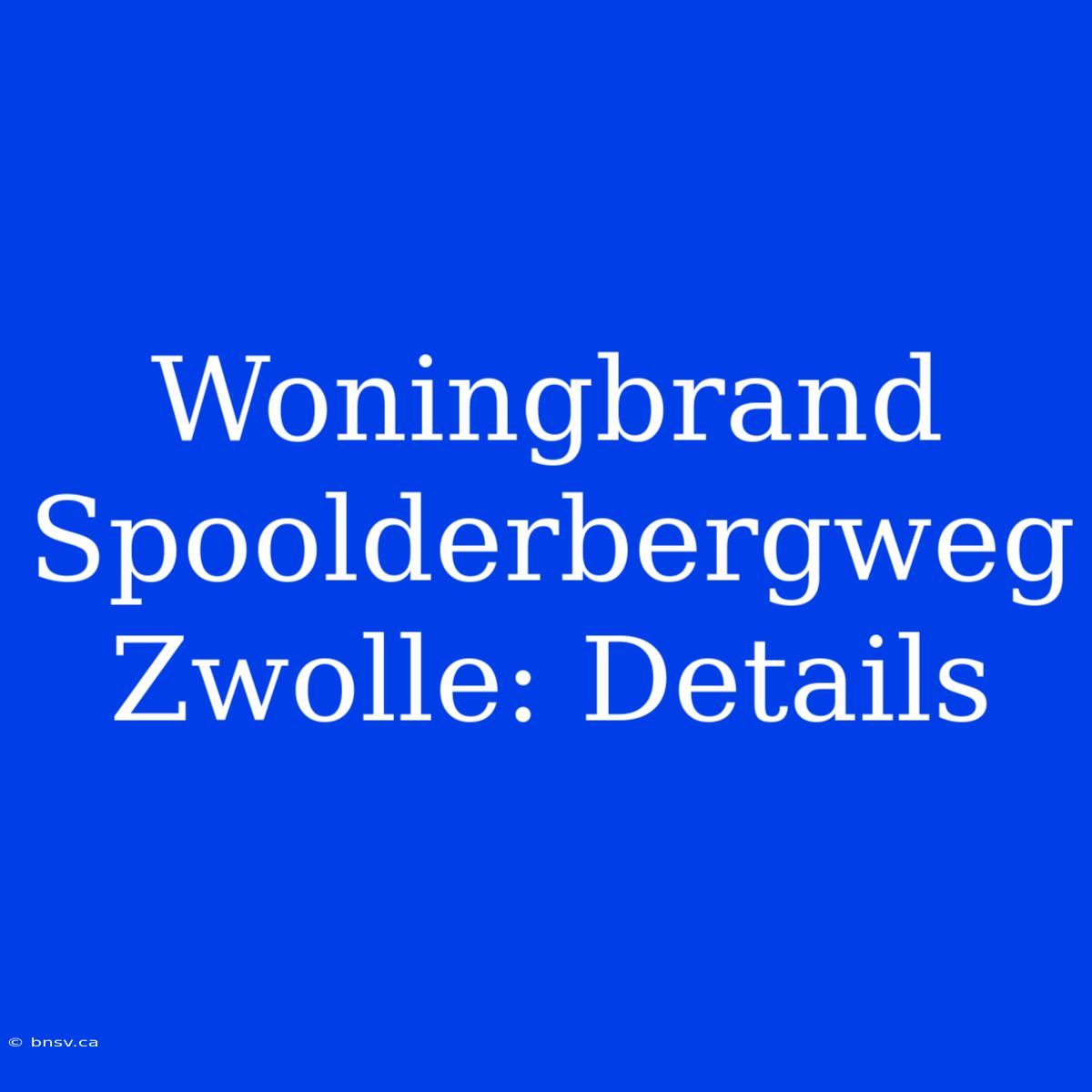 Woningbrand Spoolderbergweg Zwolle: Details