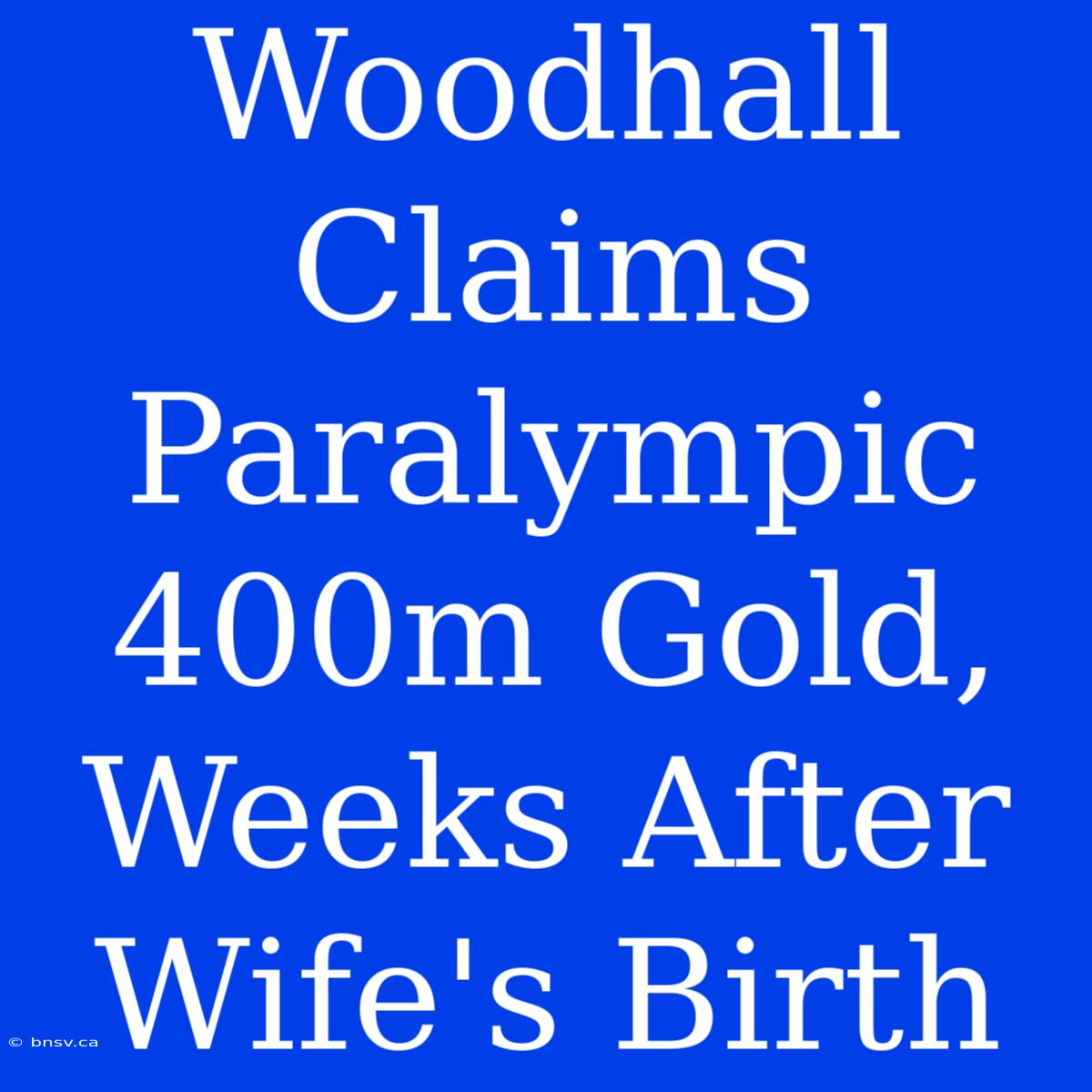 Woodhall Claims Paralympic 400m Gold, Weeks After Wife's Birth