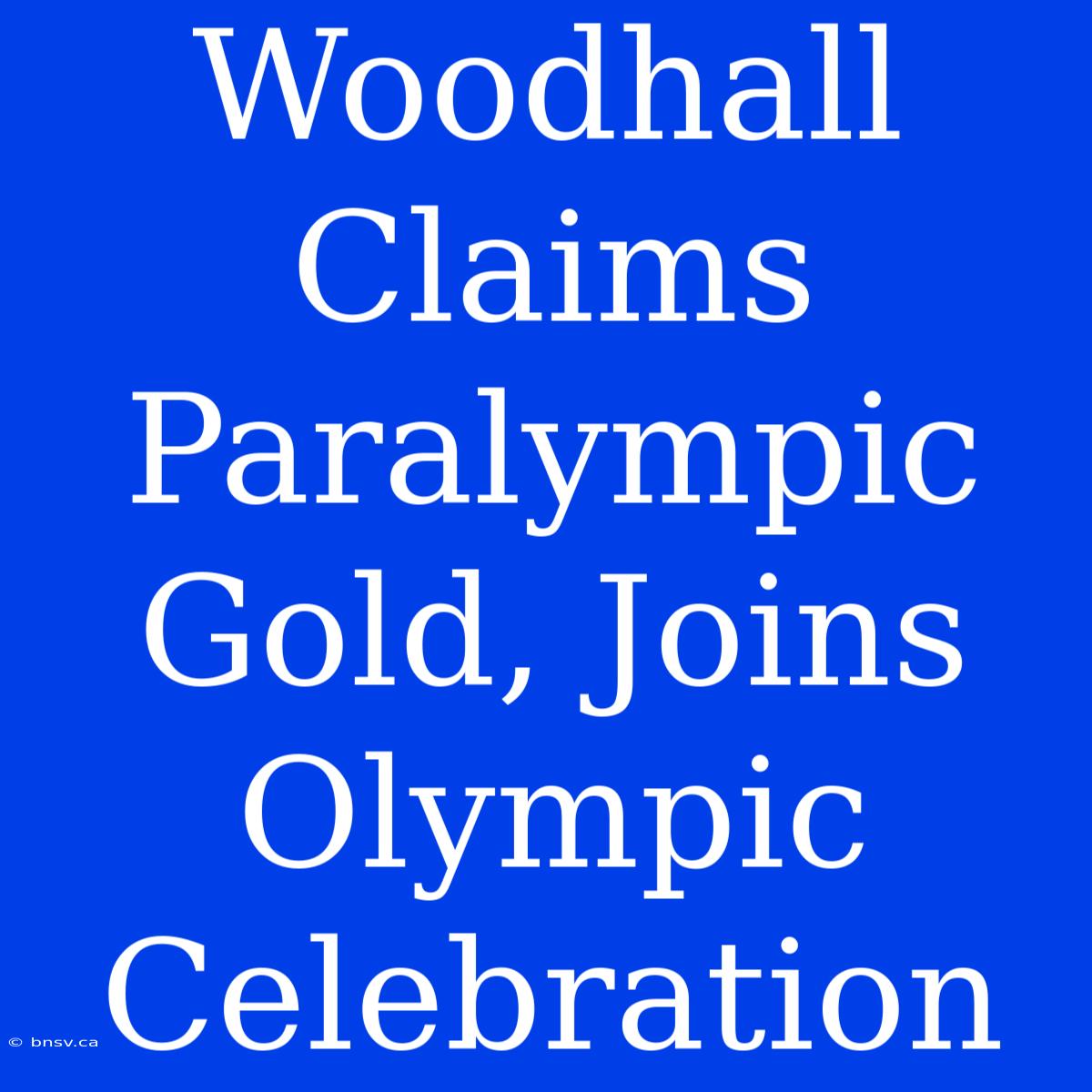 Woodhall Claims Paralympic Gold, Joins Olympic Celebration