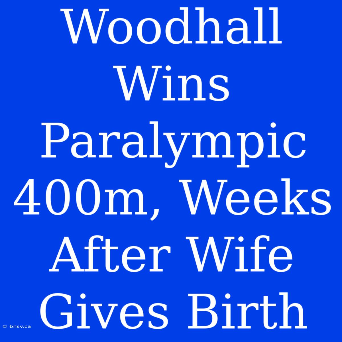 Woodhall Wins Paralympic 400m, Weeks After Wife Gives Birth