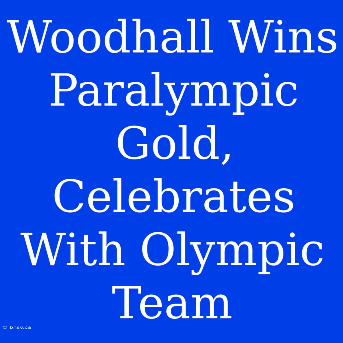 Woodhall Wins Paralympic Gold, Celebrates With Olympic Team