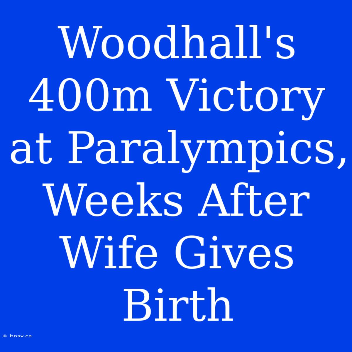 Woodhall's 400m Victory At Paralympics, Weeks After Wife Gives Birth