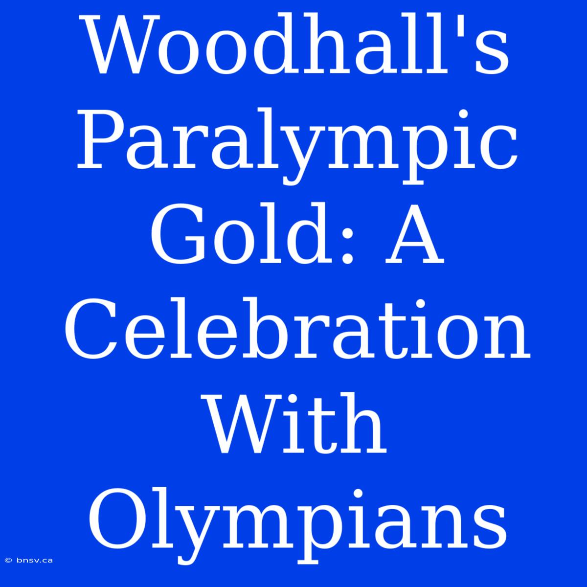 Woodhall's Paralympic Gold: A Celebration With Olympians